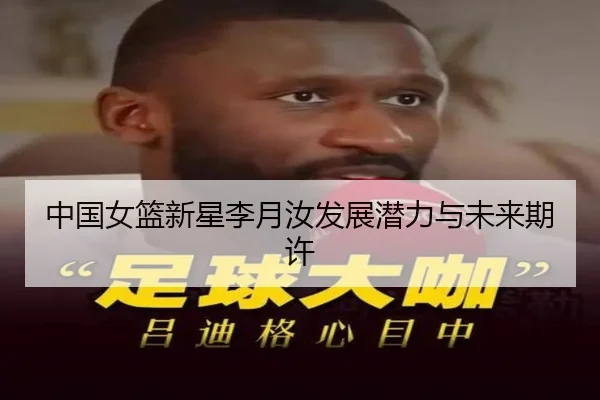 中国女篮新星李月汝发展潜力与未来期许