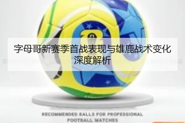 字母哥新赛季首战表现与雄鹿战术变化深度解析